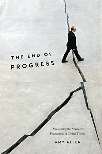 The End of Progress: Decolonizing the Normative Foundations of Critical Theory (New Directions in Critical Theory, Band 36)